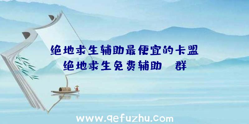 「绝地求生辅助最便宜的卡盟」|绝地求生免费辅助qq群